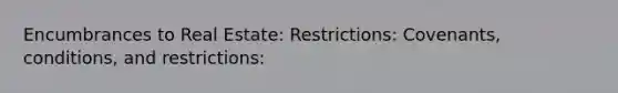 Encumbrances to Real Estate: Restrictions: Covenants, conditions, and restrictions: