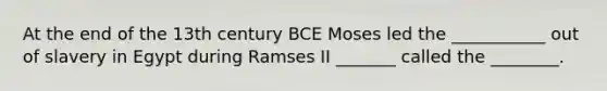 At the end of the 13th century BCE Moses led the ___________ out of slavery in Egypt during Ramses II _______ called the ________.