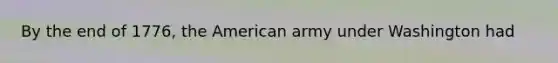 By the end of 1776, the American army under Washington had