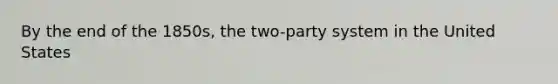 By the end of the 1850s, the two-party system in the United States