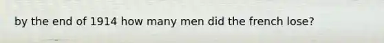 by the end of 1914 how many men did the french lose?