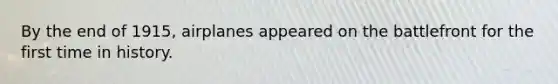 By the end of 1915, airplanes appeared on the battlefront for the first time in history.