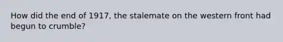 How did the end of 1917, the stalemate on the western front had begun to crumble?