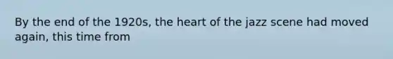 By the end of the 1920s, the heart of the jazz scene had moved again, this time from