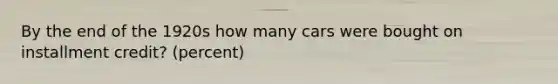 By the end of the 1920s how many cars were bought on installment credit? (percent)