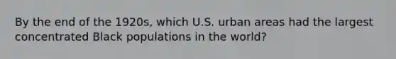 By the end of the 1920s, which U.S. urban areas had the largest concentrated Black populations in the world?