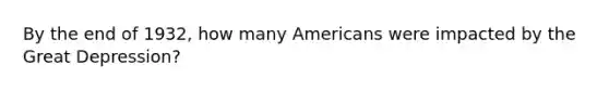 By the end of 1932, how many Americans were impacted by the Great Depression?