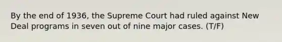 By the end of 1936, the Supreme Court had ruled against New Deal programs in seven out of nine major cases. (T/F)