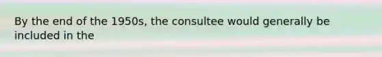 By the end of the 1950s, the consultee would generally be included in the