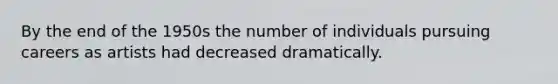 By the end of the 1950s the number of individuals pursuing careers as artists had decreased dramatically.