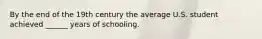 By the end of the 19th century the average U.S. student achieved ______ years of schooling.