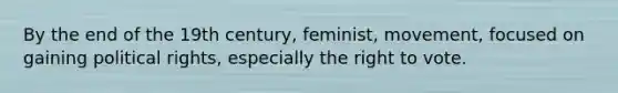 By the end of the 19th century, feminist, movement, focused on gaining political rights, especially the right to vote.