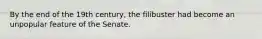 By the end of the 19th century, the filibuster had become an unpopular feature of the Senate.