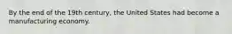 By the end of the 19th century, the United States had become a manufacturing economy.