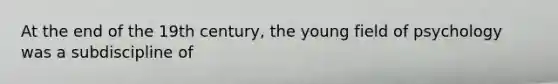 At the end of the 19th century, the young field of psychology was a subdiscipline of