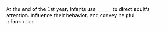 At the end of the 1st year, infants use ______ to direct adult's attention, influence their behavior, and convey helpful information