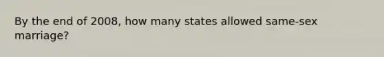 By the end of 2008, how many states allowed same-sex marriage?