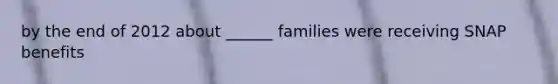 by the end of 2012 about ______ families were receiving SNAP benefits