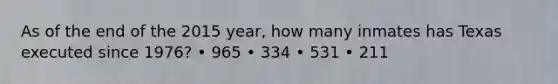 As of the end of the 2015 year, how many inmates has Texas executed since 1976? • 965 • 334 • 531 • 211
