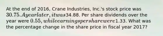 At the end of 2016, Crane Industries, Inc.'s stock price was 30.75. A year later, it was34.88. Per share dividends over the year were 0.55, while earnings per share were1.33. What was the percentage change in the share price in fiscal year 2017?