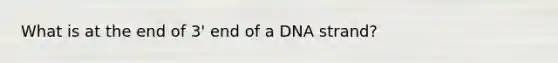 What is at the end of 3' end of a DNA strand?