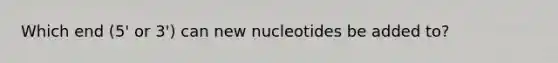 Which end (5' or 3') can new nucleotides be added to?