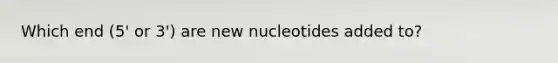 Which end (5' or 3') are new nucleotides added to?