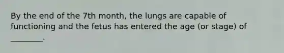 By the end of the 7th month, the lungs are capable of functioning and the fetus has entered the age (or stage) of ________.