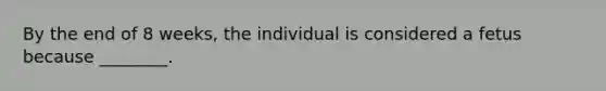 By the end of 8 weeks, the individual is considered a fetus because ________.