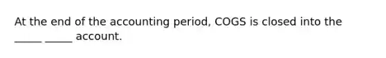 At the end of the accounting period, COGS is closed into the _____ _____ account.