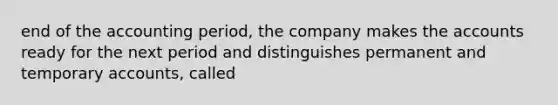 end of the accounting period, the company makes the accounts ready for the next period and distinguishes permanent and temporary accounts, called