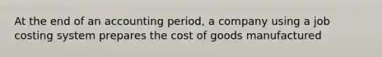 At the end of an accounting period, a company using a job costing system prepares the cost of goods manufactured