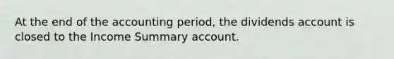 At the end of the accounting period, the dividends account is closed to the Income Summary account.