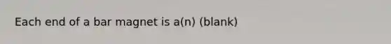 Each end of a bar magnet is a(n) (blank)