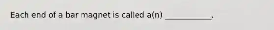 Each end of a bar magnet is called a(n) ____________.