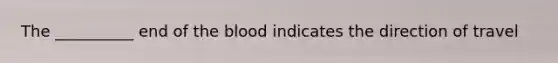 The __________ end of the blood indicates the direction of travel