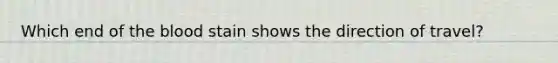 Which end of the blood stain shows the direction of travel?