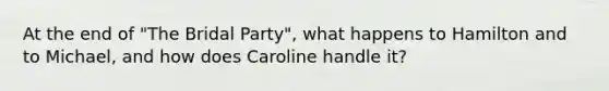 At the end of "The Bridal Party", what happens to Hamilton and to Michael, and how does Caroline handle it?