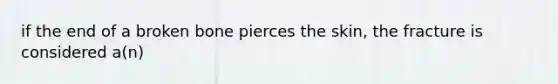 if the end of a broken bone pierces the skin, the fracture is considered a(n)