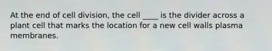 At the end of <a href='https://www.questionai.com/knowledge/kjHVAH8Me4-cell-division' class='anchor-knowledge'>cell division</a>, the cell ____ is the divider across a plant cell that marks the location for a new cell walls plasma membranes.