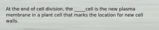 At the end of <a href='https://www.questionai.com/knowledge/kjHVAH8Me4-cell-division' class='anchor-knowledge'>cell division</a>, the _____cell is the new plasma membrane in a plant cell that marks the location for new cell walls.