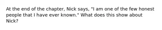 At the end of the chapter, Nick says, "I am one of the few honest people that I have ever known." What does this show about Nick?