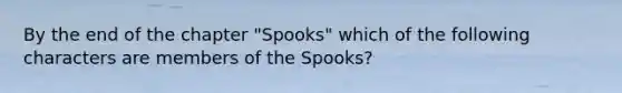 By the end of the chapter "Spooks" which of the following characters are members of the Spooks?