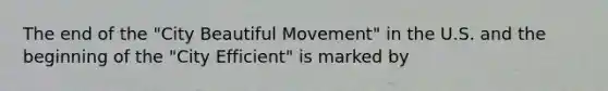 The end of the "City Beautiful Movement" in the U.S. and the beginning of the "City Efficient" is marked by