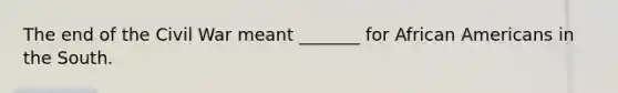 The end of the Civil War meant _______ for African Americans in the South.