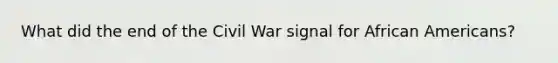 What did the end of the Civil War signal for African Americans?