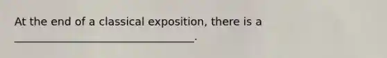 At the end of a classical exposition, there is a _________________________________.