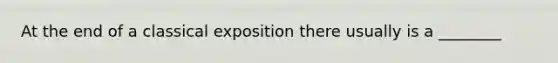 At the end of a classical exposition there usually is a ________