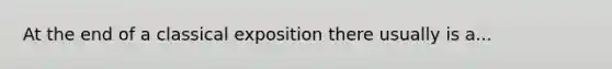 At the end of a classical exposition there usually is a...