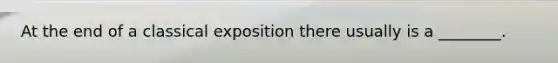At the end of a classical exposition there usually is a ________.